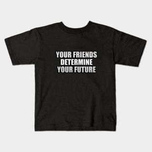 Your friends determine your future Kids T-Shirt